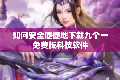 如何安全便捷地下載九個一免費版科技軟件