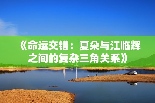 《命運交錯：夏朵與江臨輝之間的復(fù)雜三角關(guān)系》