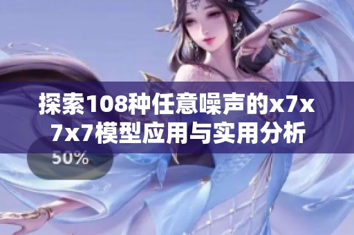探索108種任意噪聲的x7x7x7模型應(yīng)用與實(shí)用分析