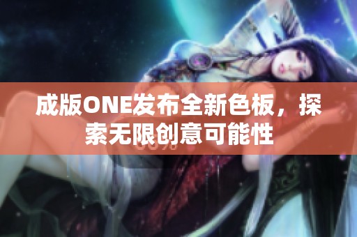 成版ONE發(fā)布全新色板，探索無限創(chuàng)意可能性