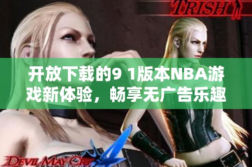 開(kāi)放下載的9 1版本NBA游戲新體驗(yàn)，暢享無(wú)廣告樂(lè)趣