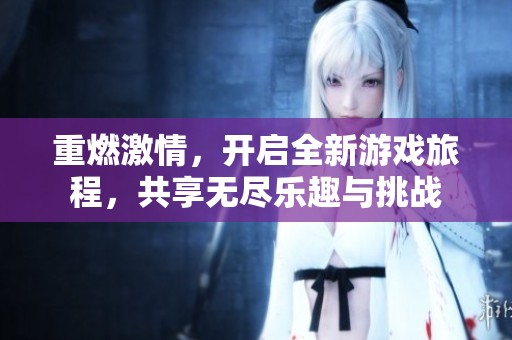 重燃激情，開啟全新游戲旅程，共享無盡樂趣與挑戰(zhàn)