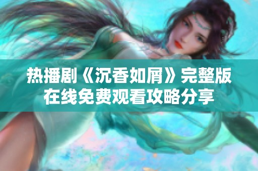 熱播劇《沉香如屑》完整版在線免費(fèi)觀看攻略分享