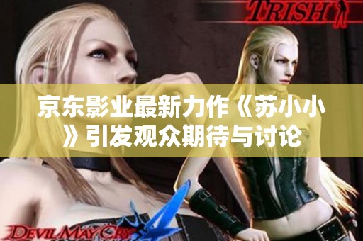 京東影業(yè)最新力作《蘇小小》引發(fā)觀眾期待與討論