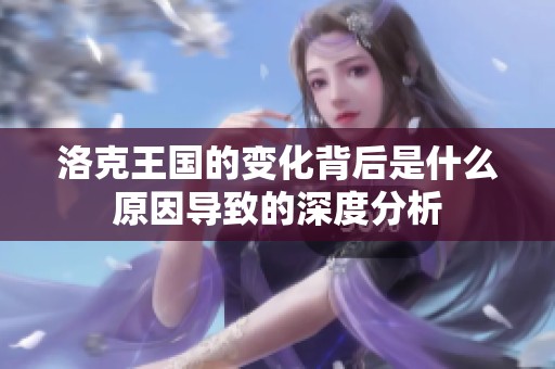 洛克王國的變化背后是什么原因導致的深度分析