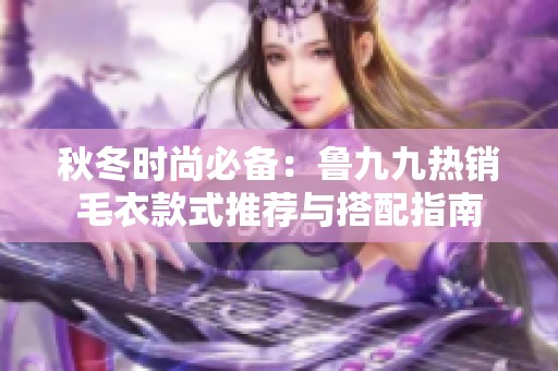 秋冬時尚必備：魯九九熱銷毛衣款式推薦與搭配指南