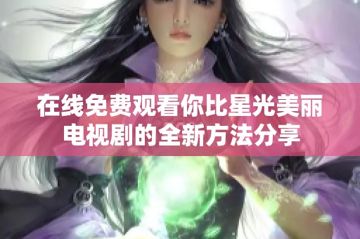 在線免費(fèi)觀看你比星光美麗電視劇的全新方法分享