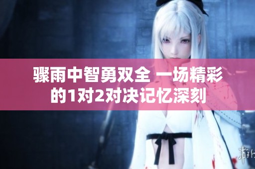 驟雨中智勇雙全 一場(chǎng)精彩的1對(duì)2對(duì)決記憶深刻
