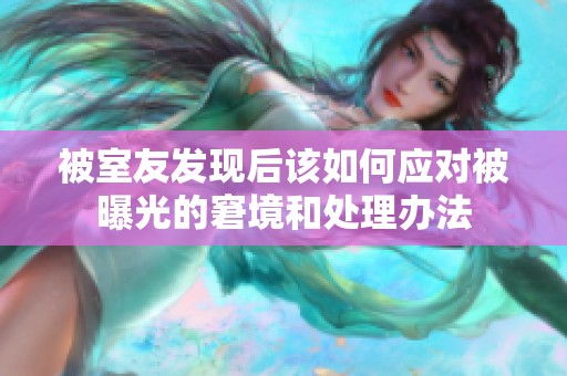 被室友發(fā)現(xiàn)后該如何應(yīng)對被曝光的窘境和處理辦法