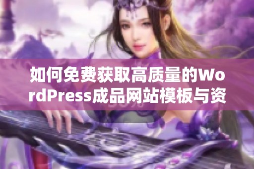 如何免費獲取高質(zhì)量的WordPress成品網(wǎng)站模板與資源