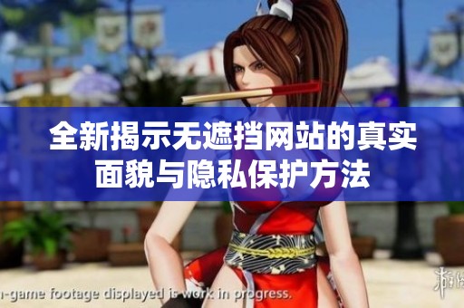 全新揭示無遮擋網(wǎng)站的真實面貌與隱私保護方法