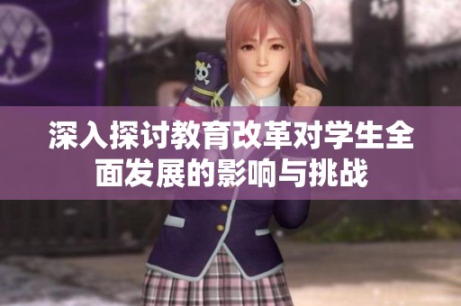 深入探討教育改革對(duì)學(xué)生全面發(fā)展的影響與挑戰(zhàn)