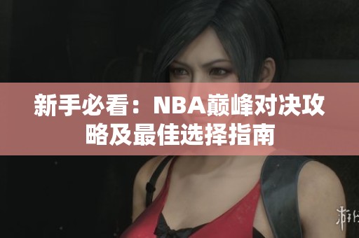 新手必看：NBA巔峰對決攻略及最佳選擇指南