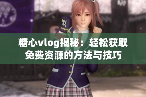 糖心vlog揭秘：輕松獲取免費(fèi)資源的方法與技巧