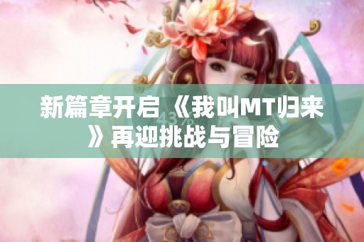 新篇章開啟 《我叫MT歸來(lái)》再迎挑戰(zhàn)與冒險(xiǎn)