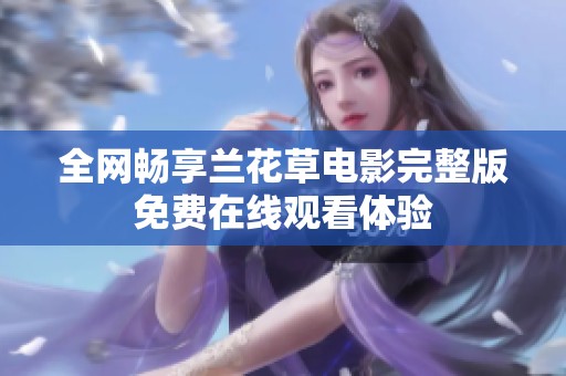 全網(wǎng)暢享蘭花草電影完整版免費在線觀看體驗