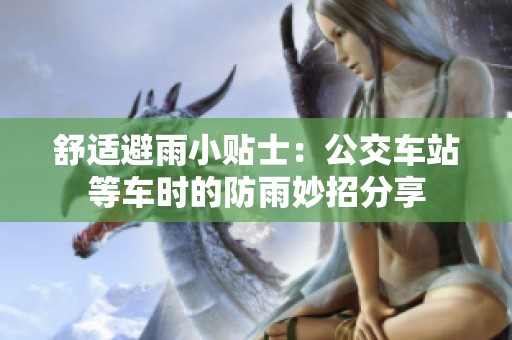 舒適避雨小貼士：公交車站等車時(shí)的防雨妙招分享