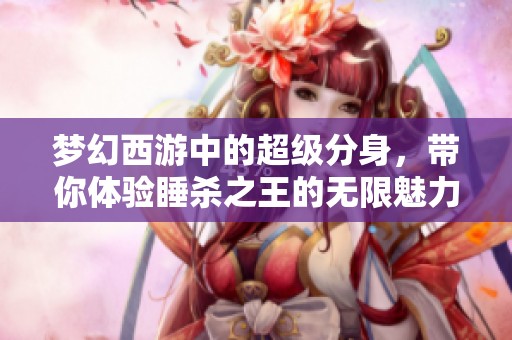 夢(mèng)幻西游中的超級(jí)分身，帶你體驗(yàn)睡殺之王的無(wú)限魅力