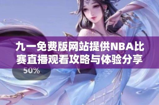 九一免費(fèi)版網(wǎng)站提供NBA比賽直播觀看攻略與體驗(yàn)分享