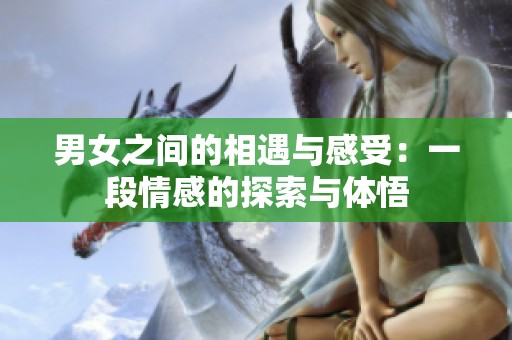 男女之間的相遇與感受：一段情感的探索與體悟