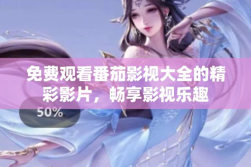免費觀看番茄影視大全的精彩影片，暢享影視樂趣
