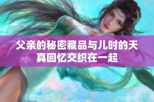 父親的秘密藏品與兒時的天真回憶交織在一起
