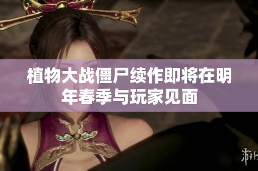 植物大戰(zhàn)僵尸續(xù)作即將在明年春季與玩家見面