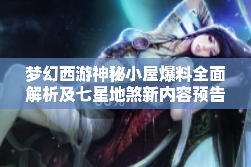 夢(mèng)幻西游神秘小屋爆料全面解析及七星地煞新內(nèi)容預(yù)告