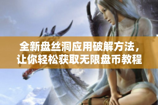 全新盤絲洞應用破解方法，讓你輕松獲取無限盤幣教程