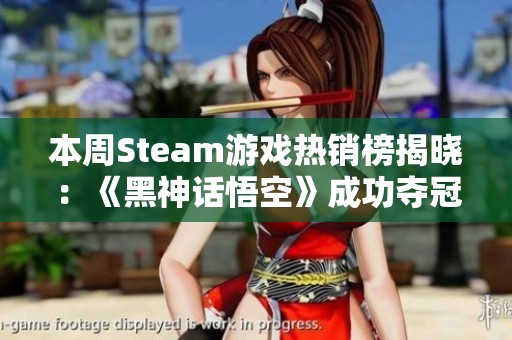 本周Steam游戲熱銷榜揭曉：《黑神話悟空》成功奪冠