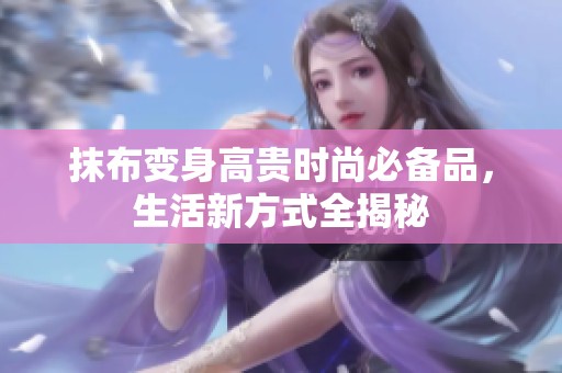 抹布變身高貴時(shí)尚必備品，生活新方式全揭秘