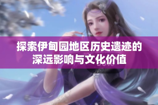 探索伊甸園地區(qū)歷史遺跡的深遠影響與文化價值