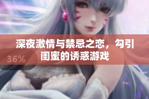 深夜激情與禁忌之戀，勾引閨蜜的誘惑游戲