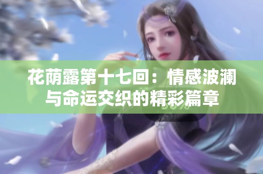花蔭露第十七回：情感波瀾與命運(yùn)交織的精彩篇章