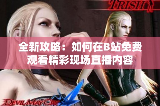 全新攻略：如何在B站免費(fèi)觀看精彩現(xiàn)場直播內(nèi)容