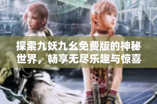 探索九妖九幺免費(fèi)版的神秘世界，暢享無盡樂趣與驚喜