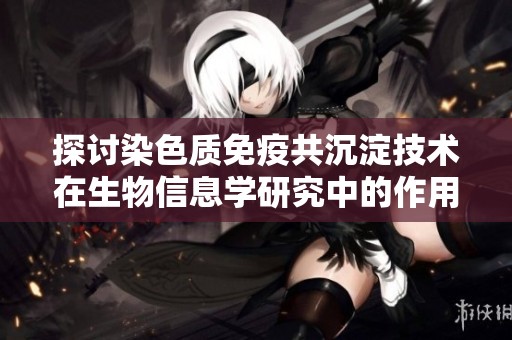 探討染色質(zhì)免疫共沉淀技術(shù)在生物信息學(xué)研究中的作用與未來發(fā)展趨勢 探討染色質(zhì)免疫共沉淀技術(shù)在生物信息學(xué)研究中的作用與未來發(fā)展趨勢