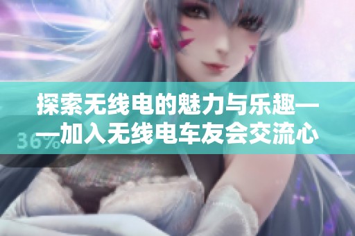 探索無(wú)線電的魅力與樂(lè)趣——加入無(wú)線電車(chē)友會(huì)交流心得