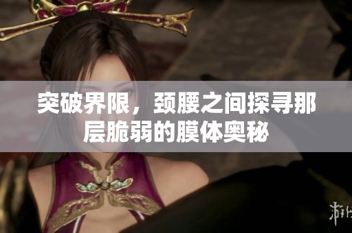 突破界限，頸腰之間探尋那層脆弱的膜體奧秘
