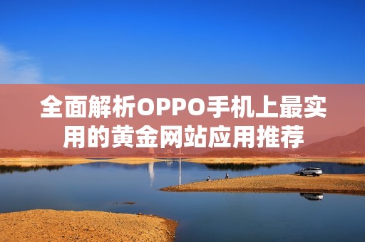全面解析OPPO手機(jī)上最實(shí)用的黃金網(wǎng)站應(yīng)用推薦
