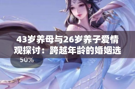43歲養(yǎng)母與26歲養(yǎng)子愛情觀探討：跨越年齡的婚姻選擇