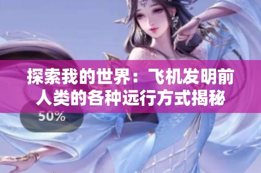 探索我的世界：飛機發(fā)明前人類的各種遠行方式揭秘