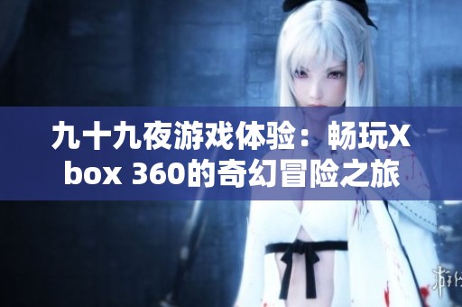 九十九夜游戲體驗(yàn)：暢玩Xbox 360的奇幻冒險(xiǎn)之旅