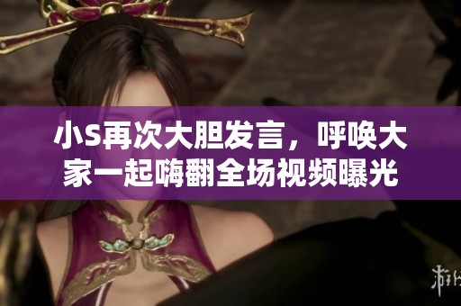 小S再次大膽發(fā)言，呼喚大家一起嗨翻全場(chǎng)視頻曝光