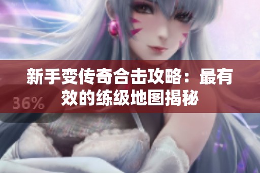 新手變傳奇合擊攻略：最有效的練級(jí)地圖揭秘