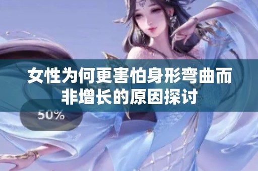 女性為何更害怕身形彎曲而非增長(zhǎng)的原因探討