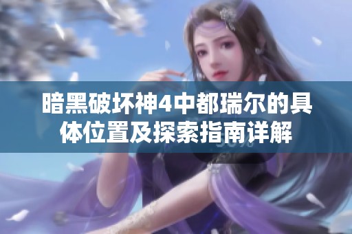 暗黑破壞神4中都瑞爾的具體位置及探索指南詳解