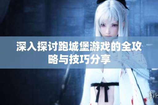 深入探討跑城堡游戲的全攻略與技巧分享