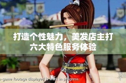 打造個(gè)性魅力，美發(fā)店主打六大特色服務(wù)體驗(yàn)