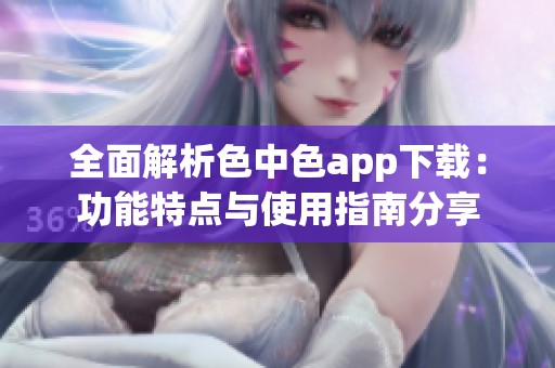 全面解析色中色app下載：功能特點與使用指南分享